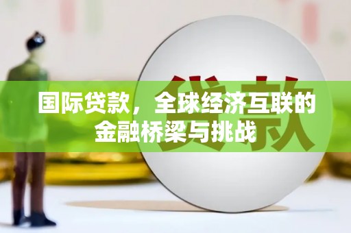 三湾国际贷款，全球经济互联的金融桥梁与挑战