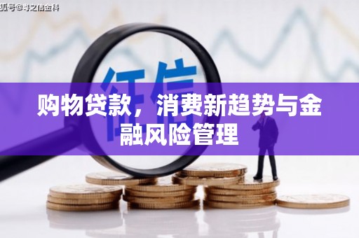 三湾购物贷款，消费新趋势与金融风险管理