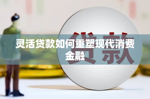 三湾灵活贷款如何重塑现代消费金融