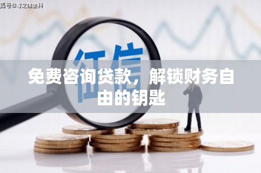 三湾免费咨询贷款，解锁财务自由的钥匙