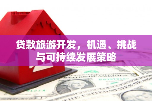 三湾贷款旅游开发，机遇、挑战与可持续发展策略