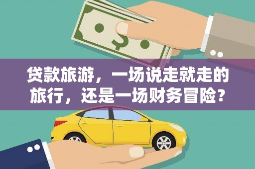三湾贷款旅游，一场说走就走的旅行，还是一场财务冒险？