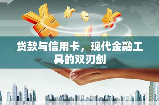 三湾贷款与信用卡，现代金融工具的双刃剑