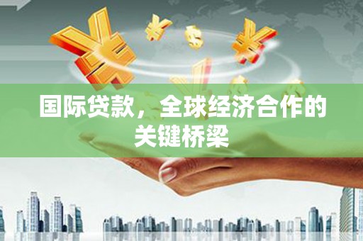 三湾国际贷款，全球经济合作的关键桥梁