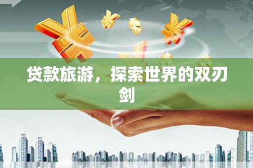 三湾贷款旅游，探索世界的双刃剑