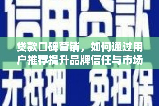三湾贷款口碑营销，如何通过用户推荐提升品牌信任与市场份额