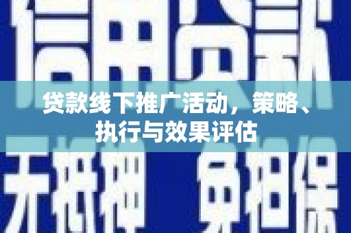 三湾贷款线下推广活动，策略、执行与效果评估