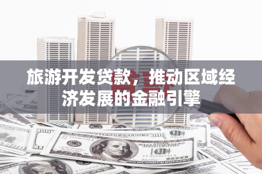 三湾旅游开发贷款，推动区域经济发展的金融引擎
