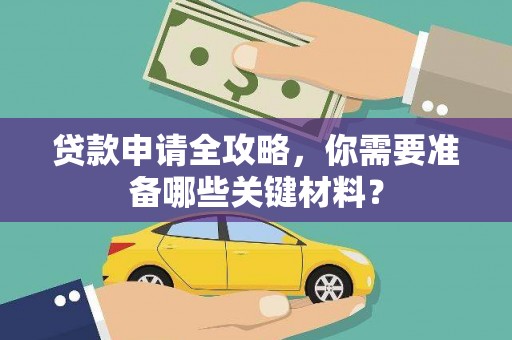 三湾贷款申请全攻略，你需要准备哪些关键材料？