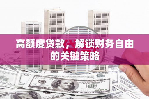三湾高额度贷款，解锁财务自由的关键策略