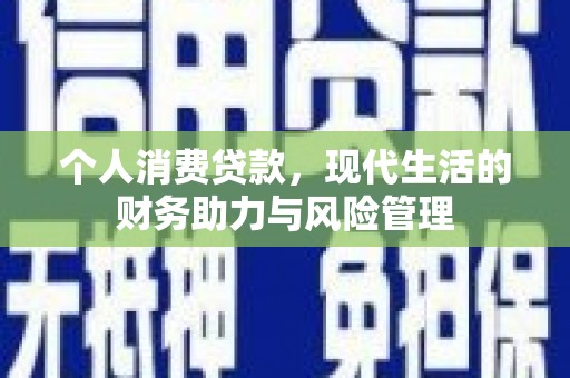 三湾个人消费贷款,现代生活的财务助力与风险管理 三湾个人消费贷款,现代生活的财务助力与风险管理