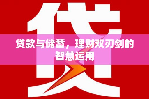 三湾贷款与储蓄，理财双刃剑的智慧运用