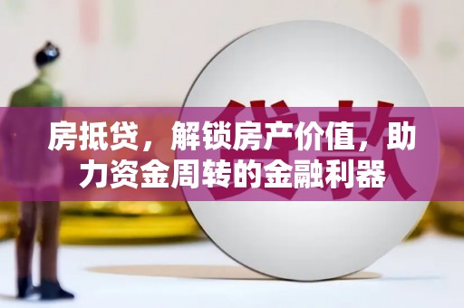 三湾房抵贷，解锁房产价值，助力资金周转的金融利器