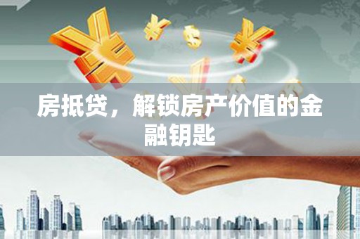 三湾房抵贷，解锁房产价值的金融钥匙