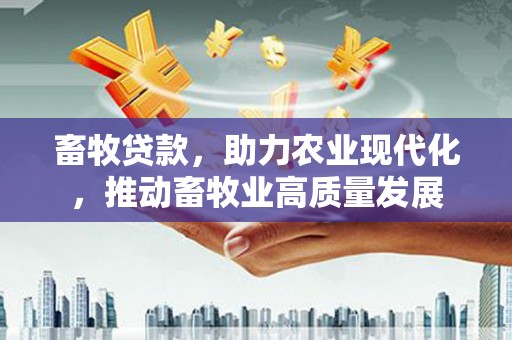 三湾畜牧贷款，助力农业现代化，推动畜牧业高质量发展