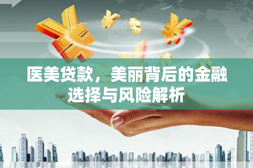 三湾医美贷款，美丽背后的金融选择与风险解析