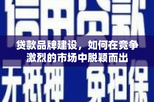 三湾贷款品牌建设，如何在竞争激烈的市场中脱颖而出