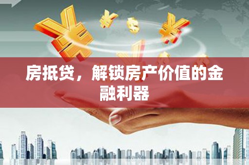 三湾房抵贷，解锁房产价值的金融利器