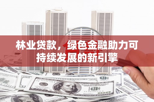 三湾林业贷款，绿色金融助力可持续发展的新引擎