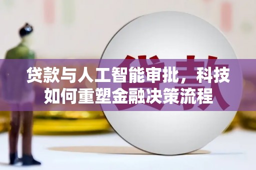 三湾贷款与人工智能审批，科技如何重塑金融决策流程