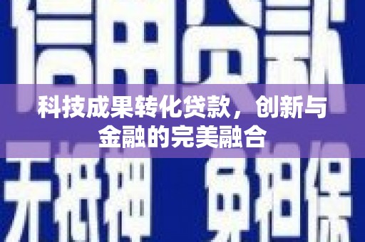 三湾科技成果转化贷款，创新与金融的完美融合