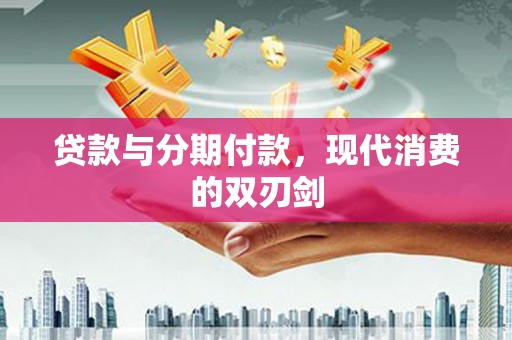 三湾贷款与分期付款，现代消费的双刃剑