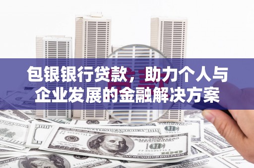 三湾包银银行贷款，助力个人与企业发展的金融解决方案