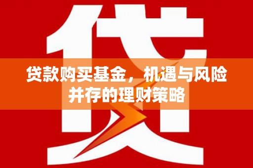 三湾贷款购买基金，机遇与风险并存的理财策略