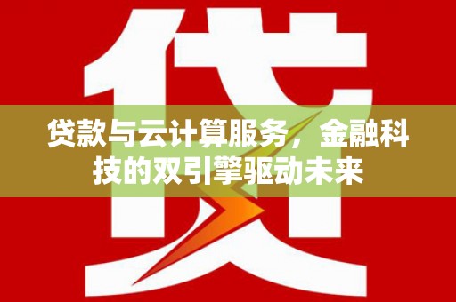 三湾贷款与云计算服务，金融科技的双引擎驱动未来