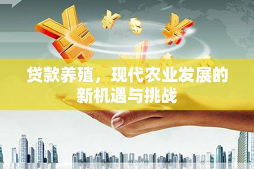三湾贷款养殖，现代农业发展的新机遇与挑战