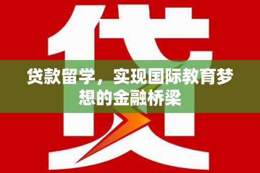 三湾贷款留学，实现国际教育梦想的金融桥梁