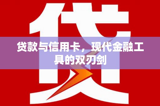 三湾贷款与信用卡，现代金融工具的双刃剑