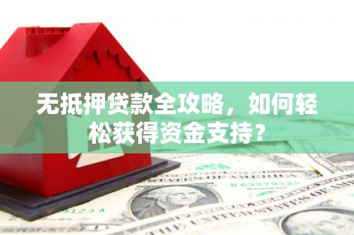 三湾无抵押贷款全攻略，如何轻松获得资金支持？