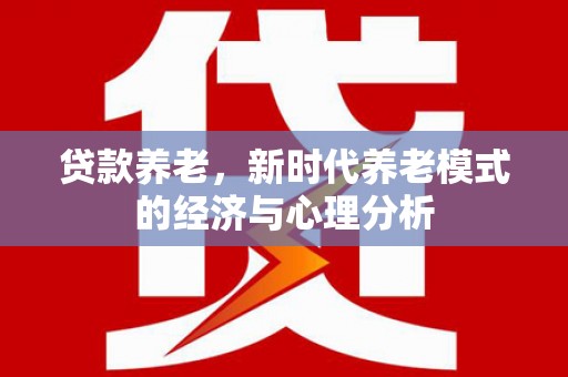 三湾贷款养老，新时代养老模式的经济与心理分析