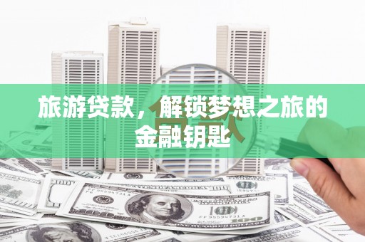 三湾旅游贷款，解锁梦想之旅的金融钥匙