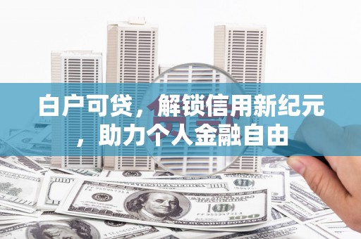三湾白户可贷，解锁信用新纪元，助力个人金融自由