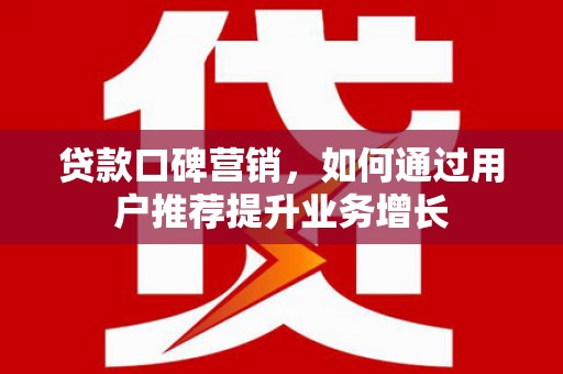 三湾贷款口碑营销，如何通过用户推荐提升业务增长