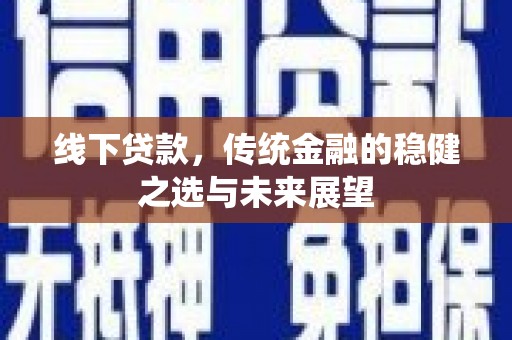 三湾线下贷款，传统金融的稳健之选与未来展望