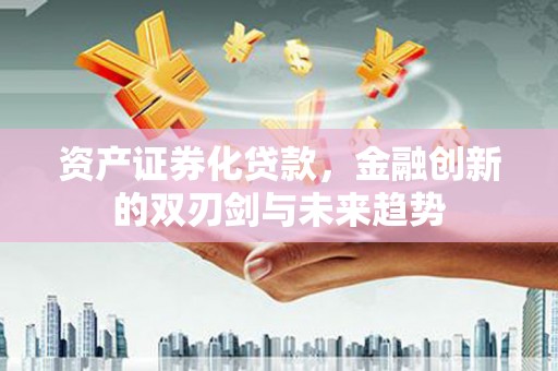 三湾资产证券化贷款，金融创新的双刃剑与未来趋势