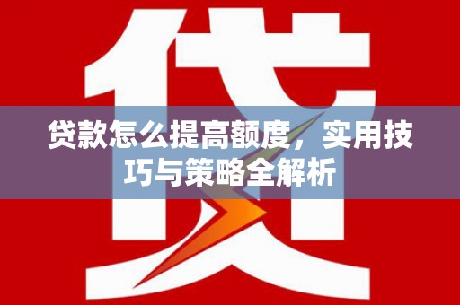 三湾贷款怎么提高额度，实用技巧与策略全解析