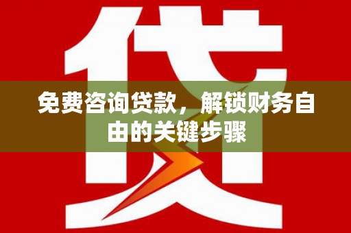 三湾免费咨询贷款，解锁财务自由的关键步骤