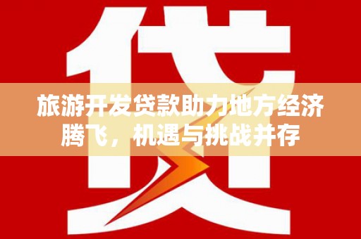 三湾旅游开发贷款助力地方经济腾飞，机遇与挑战并存