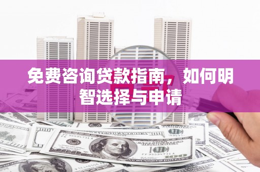三湾免费咨询贷款指南，如何明智选择与申请