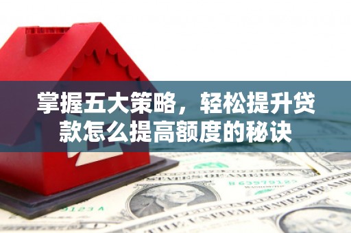 三湾掌握五大策略，轻松提升贷款怎么提高额度的秘诀