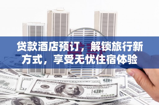 三湾贷款酒店预订，解锁旅行新方式，享受无忧住宿体验