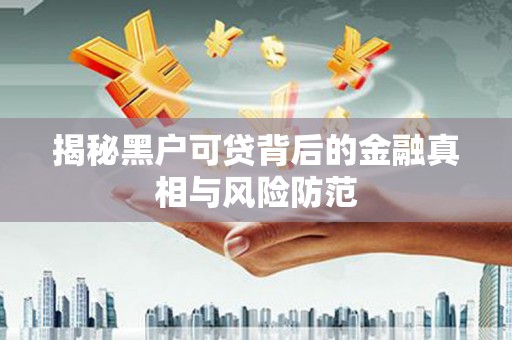 三湾揭秘黑户可贷背后的金融真相与风险防范