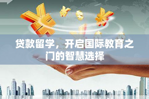 三湾贷款留学，开启国际教育之门的智慧选择