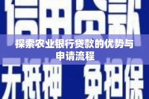 三湾探索农业银行贷款的优势与申请流程