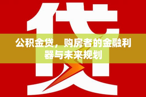 三湾公积金贷，购房者的金融利器与未来规划