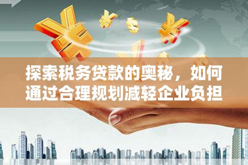 三湾探索税务贷款的奥秘，如何通过合理规划减轻企业负担